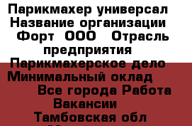 Парикмахер-универсал › Название организации ­ Форт, ООО › Отрасль предприятия ­ Парикмахерское дело › Минимальный оклад ­ 35 000 - Все города Работа » Вакансии   . Тамбовская обл.,Моршанск г.